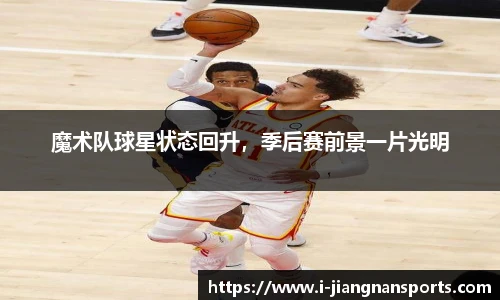 魔术队球星状态回升，季后赛前景一片光明