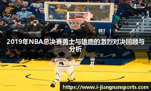 2019年NBA总决赛勇士与雄鹿的激烈对决回顾与分析