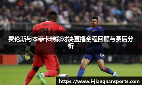 费伦斯与本菲卡精彩对决直播全程回顾与赛后分析